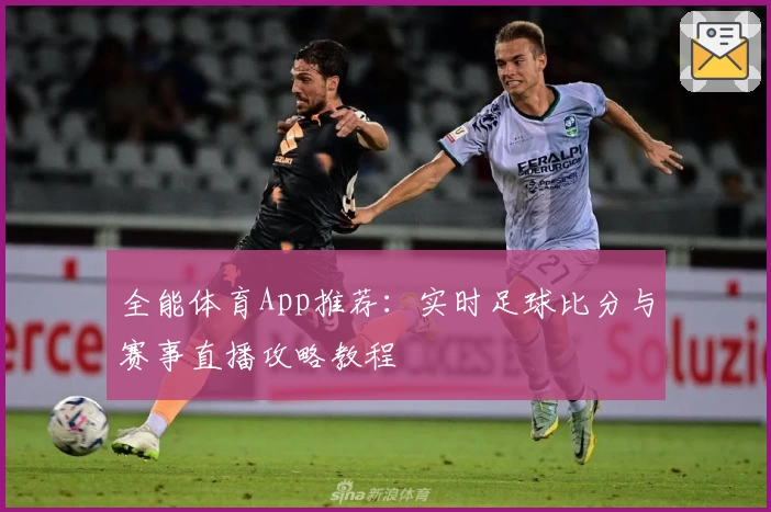 全能体育App推荐：实时足球比分与赛事直播攻略教程