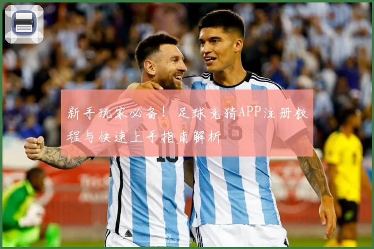 新手玩家必备！足球竞猜APP注册教程与快速上手指南解析