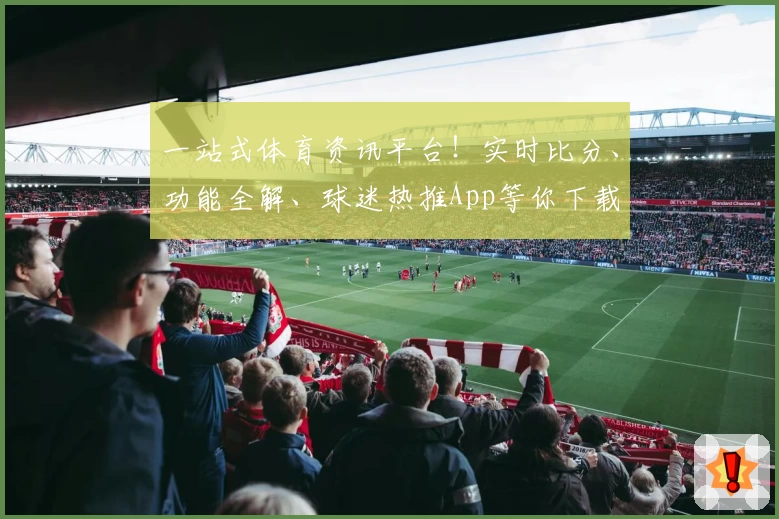 一站式体育资讯平台！实时比分、功能全解、球迷热推App等你下载