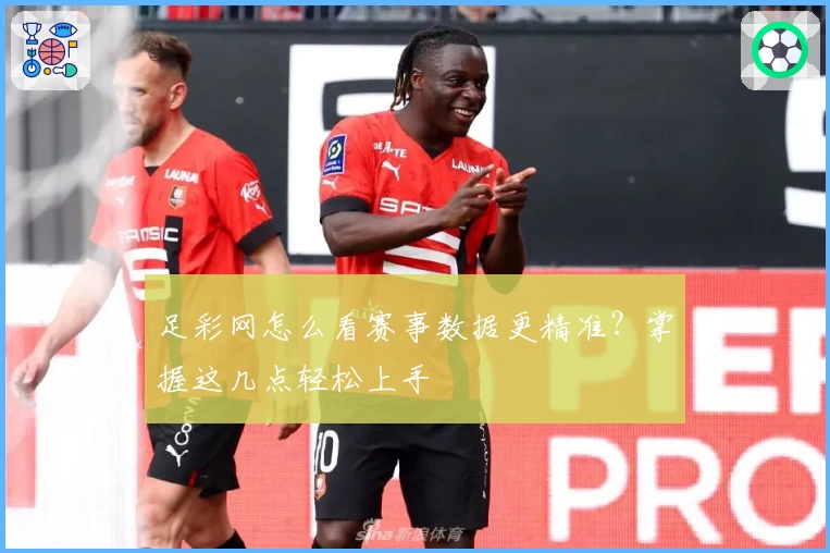 足彩网怎么看赛事数据更精准？掌握这几点轻松上手