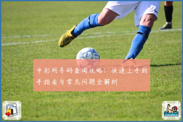 中彩网号码查询攻略：快速上手新手指南与常见问题全解析