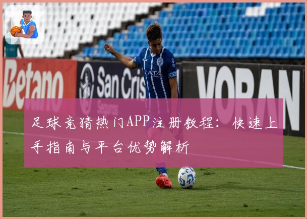 足球竞猜热门APP注册教程：快速上手指南与平台优势解析