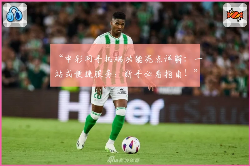 “中彩网手机端功能亮点详解：一站式便捷服务，新手必看指南！”