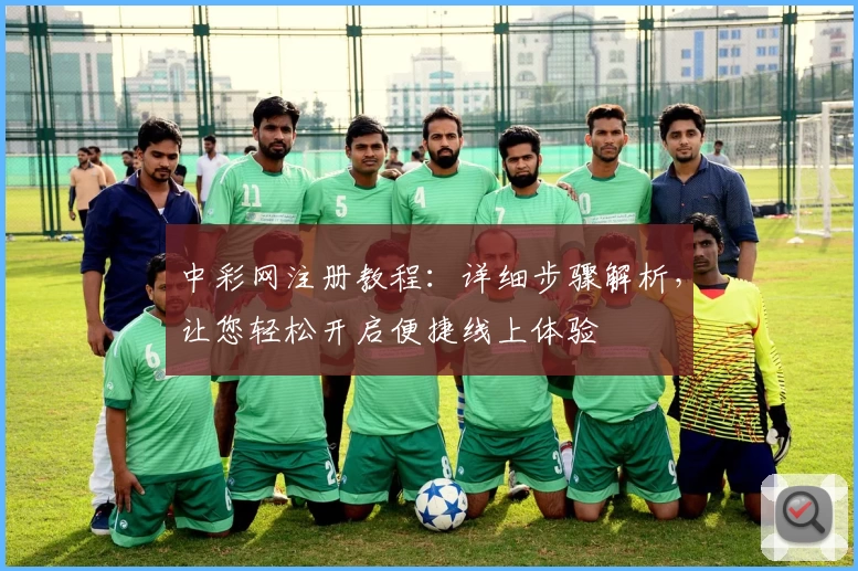中彩网注册教程：详细步骤解析，让您轻松开启便捷线上体验