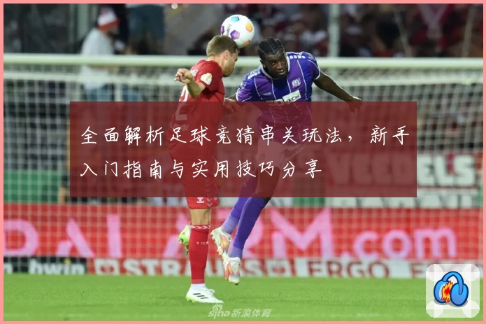 全面解析足球竞猜串关玩法，新手入门指南与实用技巧分享