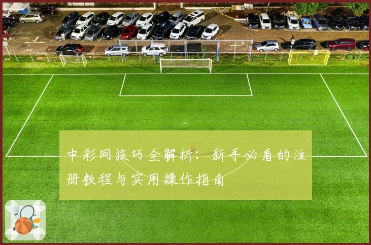 中彩网技巧全解析：新手必看的注册教程与实用操作指南