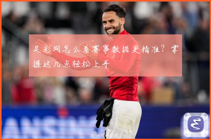 足彩网怎么看赛事数据更精准?掌握这几点轻松上手
