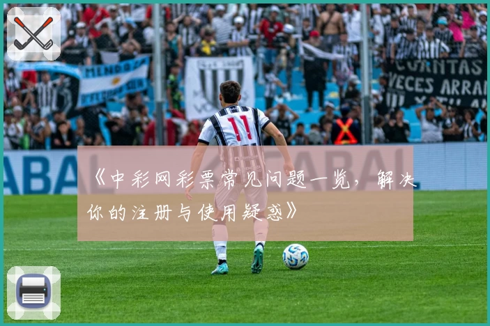 《中彩网彩票常见问题一览，解决你的注册与使用疑惑》
