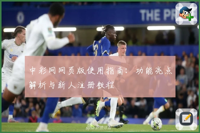 中彩网网页版使用指南：功能亮点解析与新人注册教程