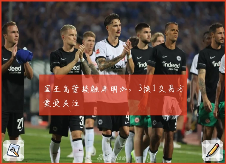 国王高管接触库明加，3换1交易方案受关注