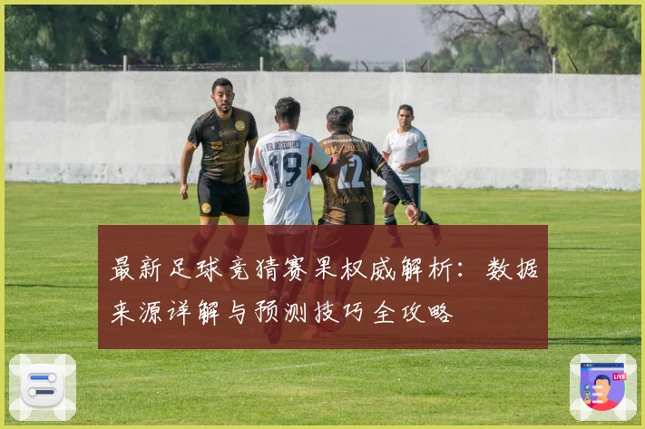 最新足球竞猜赛果权威解析：数据来源详解与预测技巧全攻略