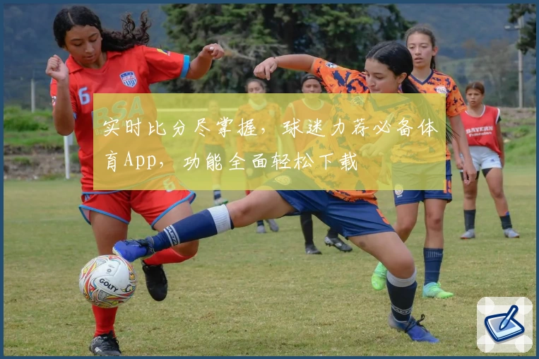 实时比分尽掌握,球迷力荐必备体育App,功能全面轻松下载