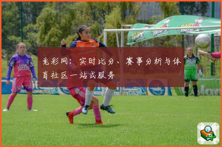 竞彩网：实时比分、赛事分析与体育社区一站式服务