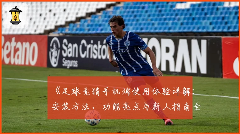 《足球竞猜手机端使用体验详解：安装方法、功能亮点与新人指南全解析》