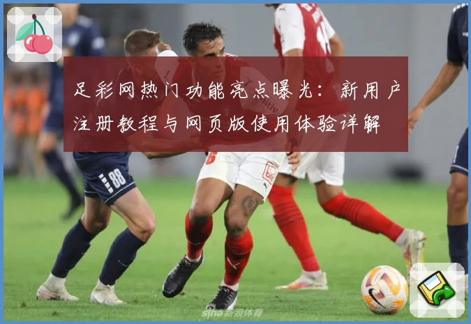 足彩网热门功能亮点曝光：新用户注册教程与网页版使用体验详解