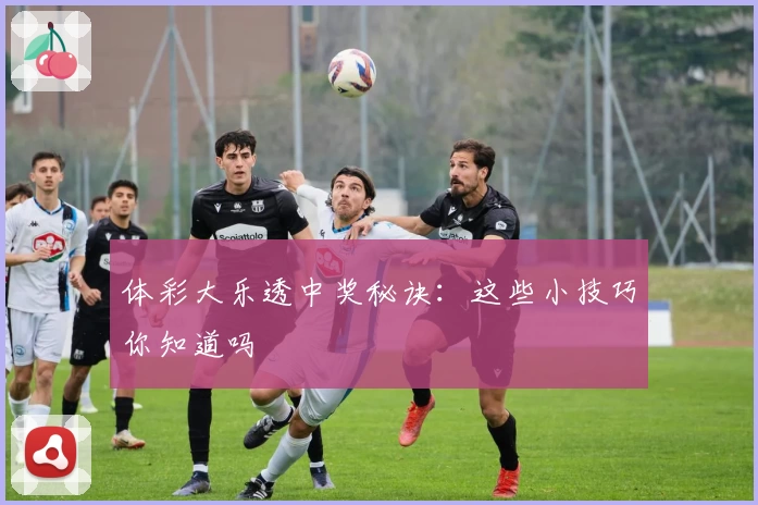 体彩大乐透中奖秘诀：这些小技巧你知道吗