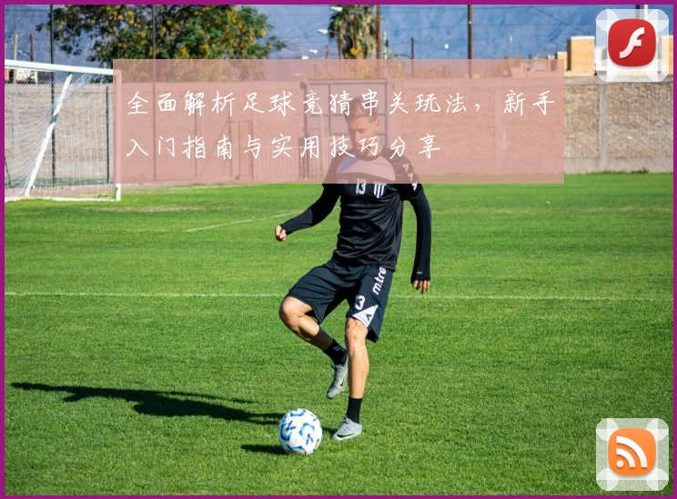 全面解析足球竞猜串关玩法，新手入门指南与实用技巧分享