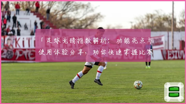 「足球竞猜指数解析：功能亮点与使用体验分享，助你快速掌握比赛动态」
