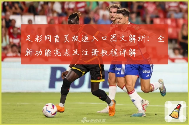 足彩网首页极速入口图文解析：全新功能亮点及注册教程详解