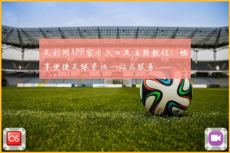 足彩网APP官方入口及注册教程:畅享便捷足球资讯一站式服务