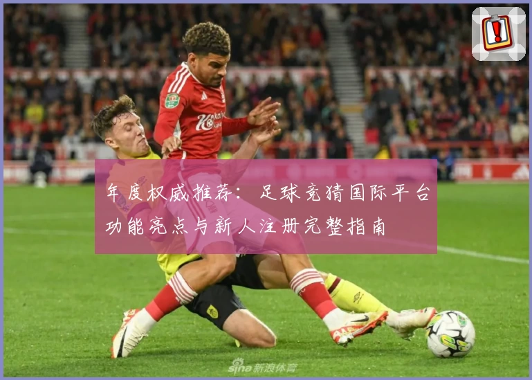 年度权威推荐：足球竞猜国际平台功能亮点与新人注册完整指南
