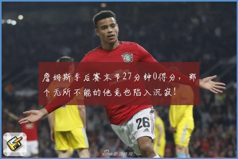 詹姆斯季后赛末节27分钟0得分,那个无所不能的他竟也陷入沉寂!