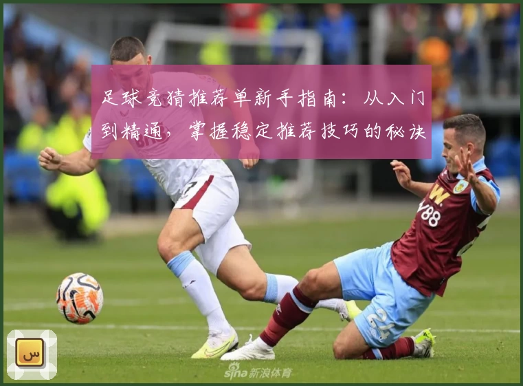足球竞猜推荐单新手指南:从入门到精通,掌握稳定推荐技巧的秘诀