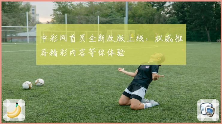 中彩网首页全新改版上线，权威推荐精彩内容等你体验