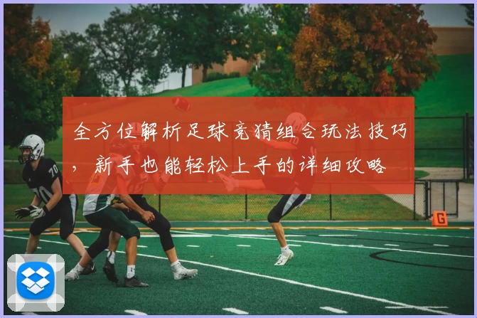 全方位解析足球竞猜组合玩法技巧，新手也能轻松上手的详细攻略