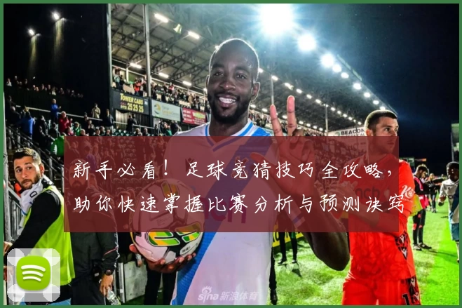 新手必看！足球竞猜技巧全攻略，助你快速掌握比赛分析与预测诀窍