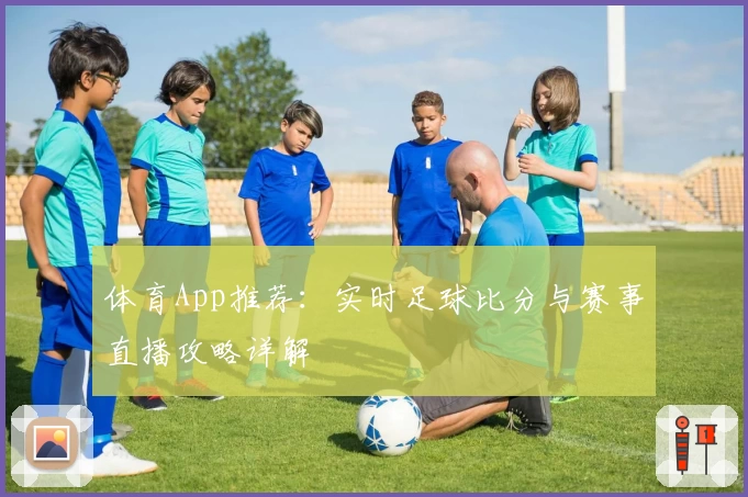 体育App推荐：实时足球比分与赛事直播攻略详解