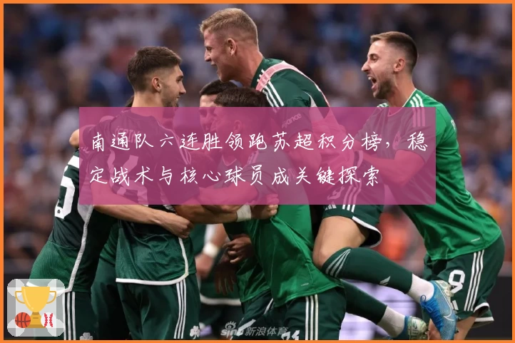 南通队六连胜领跑苏超积分榜,稳定战术与核心球员成关键探索