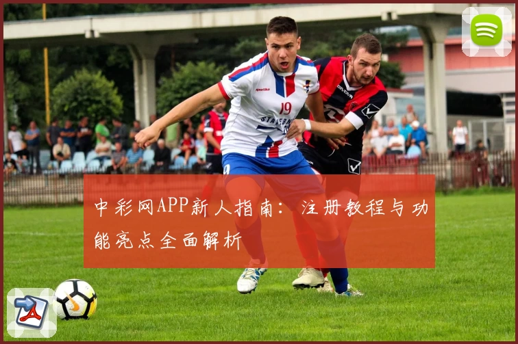 中彩网APP新人指南：注册教程与功能亮点全面解析