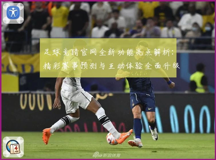 足球竞猜官网全新功能亮点解析：精彩赛事预测与互动体验全面升级