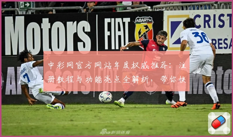 中彩网官方网站年度权威推荐：注册教程与功能亮点全解析，带你快速上手新体验