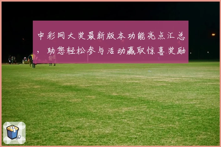 中彩网大奖最新版本功能亮点汇总，助您轻松参与活动赢取惊喜奖励