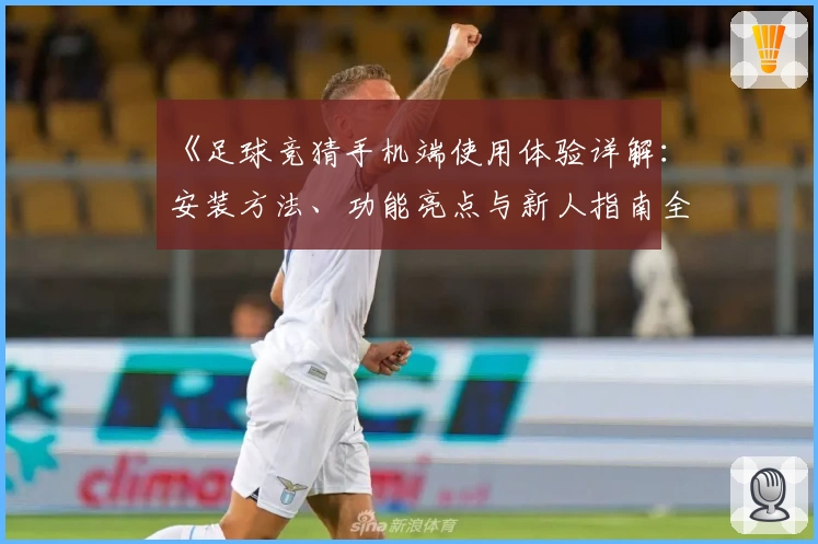 《足球竞猜手机端使用体验详解：安装方法、功能亮点与新人指南全解析》