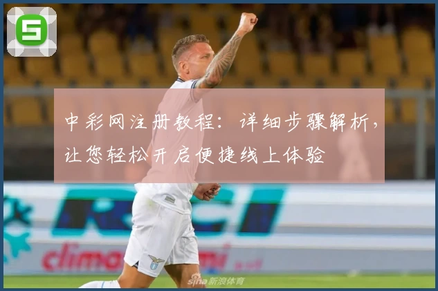 中彩网注册教程：详细步骤解析，让您轻松开启便捷线上体验
