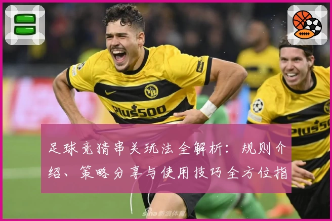 足球竞猜串关玩法全解析：规则介绍、策略分享与使用技巧全方位指南