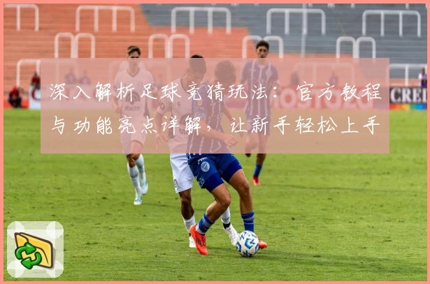 深入解析足球竞猜玩法：官方教程与功能亮点详解，让新手轻松上手