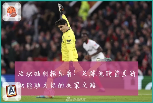 活动福利抢先看！足球竞猜首页新功能助力你的决策之路