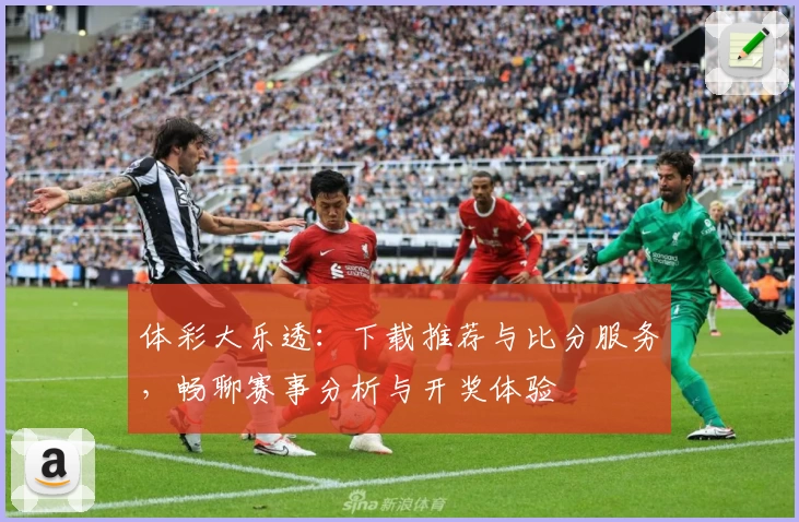 体彩大乐透：下载推荐与比分服务，畅聊赛事分析与开奖体验