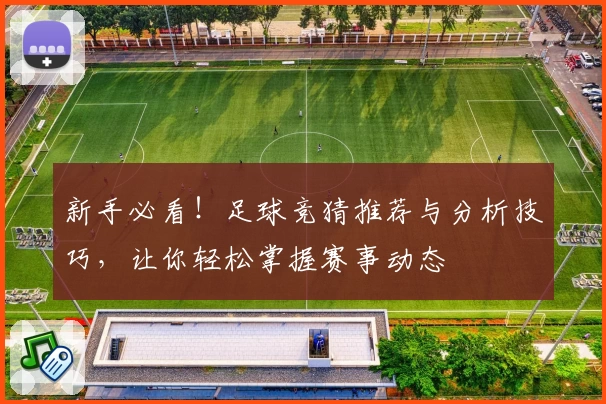 新手必看！足球竞猜推荐与分析技巧，让你轻松掌握赛事动态