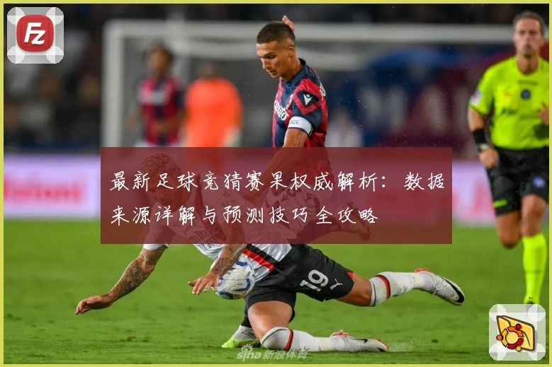 最新足球竞猜赛果权威解析：数据来源详解与预测技巧全攻略
