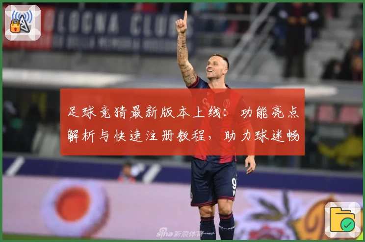 足球竞猜最新版本上线：功能亮点解析与快速注册教程，助力球迷畅享智慧预测体验