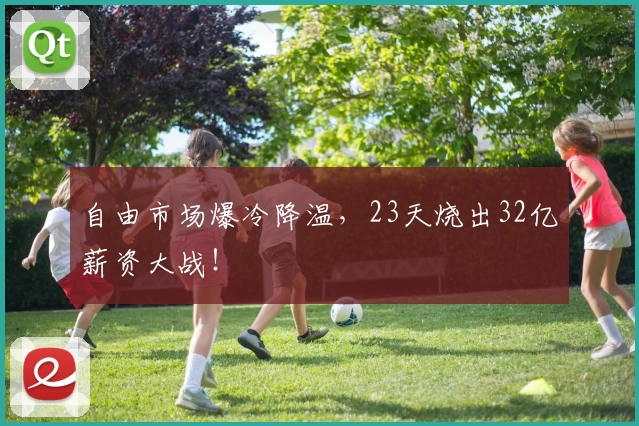 自由市场爆冷降温，23天烧出32亿薪资大战！