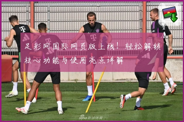 足彩网国际网页版上线!轻松解锁核心功能与使用亮点详解