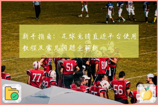新手指南：足球竞猜直连平台使用教程及常见问题全解析