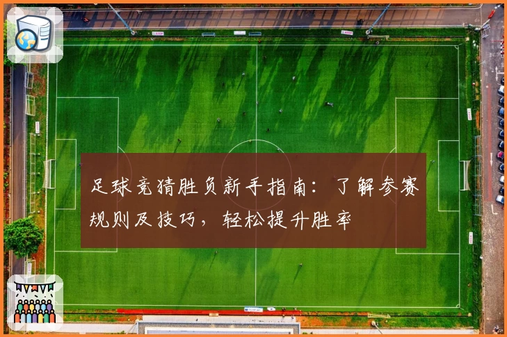 足球竞猜胜负新手指南：了解参赛规则及技巧，轻松提升胜率