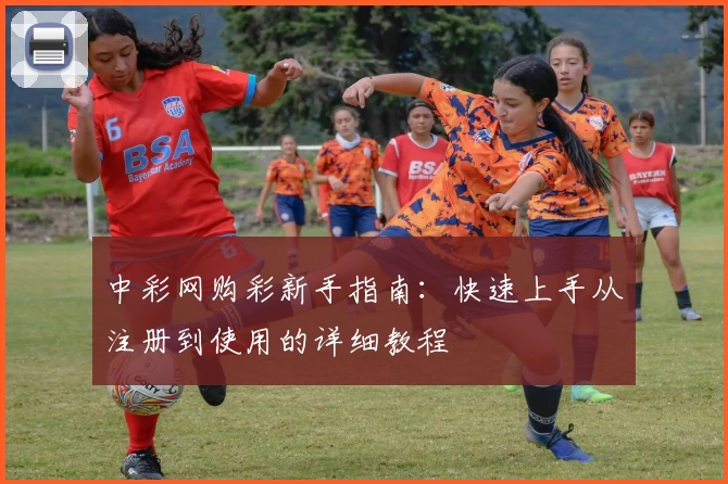 中彩网购彩新手指南：快速上手从注册到使用的详细教程